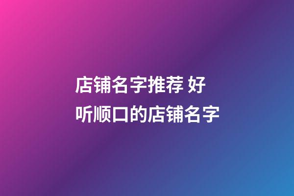 店铺名字推荐 好听顺口的店铺名字-第1张-店铺起名-玄机派